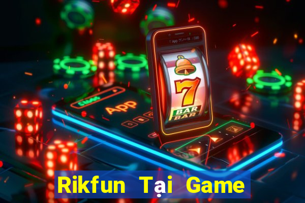 Rikfun Tại Game Bài Đổi Thưởng Sinh Tử