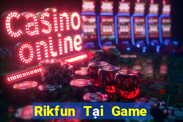 Rikfun Tại Game Bài Đổi Thưởng Sinh Tử