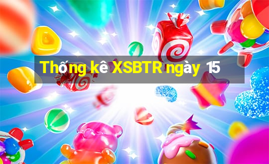 Thống kê XSBTR ngày 15