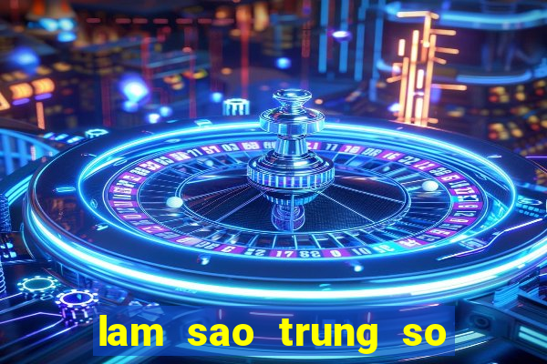 lam sao trung so doc dac