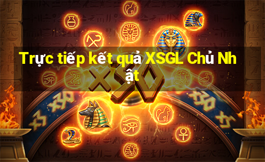 Trực tiếp kết quả XSGL Chủ Nhật