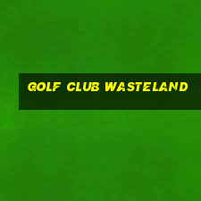 golf club wasteland