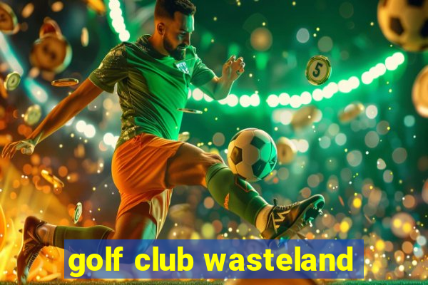 golf club wasteland