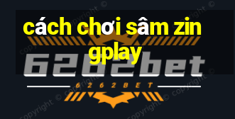 cách chơi sâm zingplay