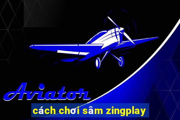 cách chơi sâm zingplay