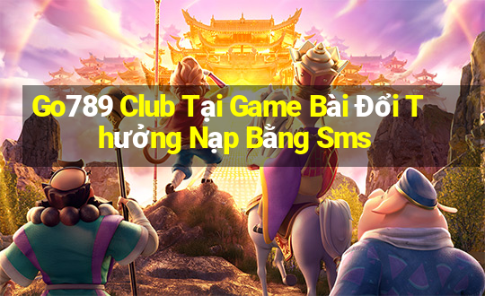 Go789 Club Tại Game Bài Đổi Thưởng Nạp Bằng Sms