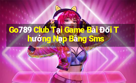 Go789 Club Tại Game Bài Đổi Thưởng Nạp Bằng Sms