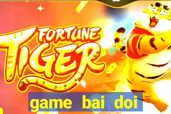 game bai doi thuong moi nhat