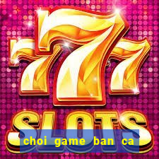 choi game ban ca moi nhat