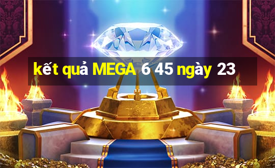 kết quả MEGA 6 45 ngày 23