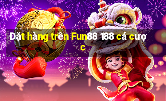 Đặt hàng trên Fun88 188 cá cược