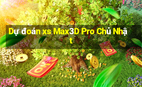 Dự đoán xs Max3D Pro Chủ Nhật