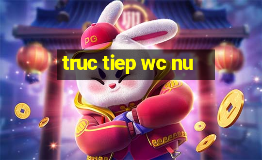 truc tiep wc nu