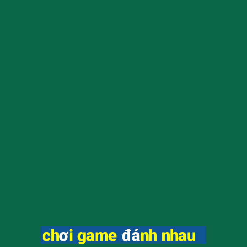 chơi game đánh nhau