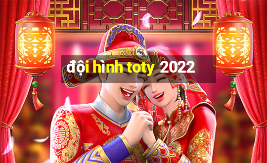 đội hình toty 2022