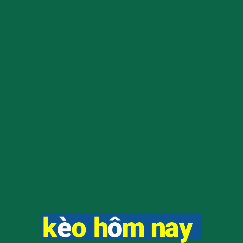 kèo hôm nay