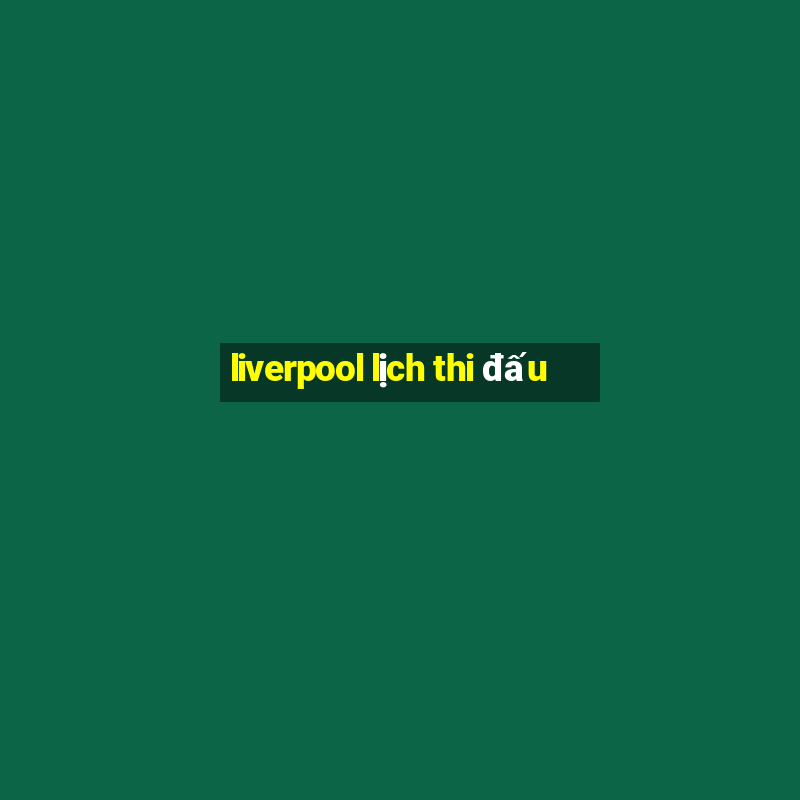 liverpool lịch thi đấu