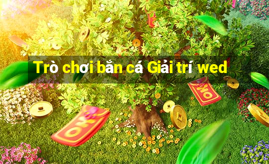 Trò chơi bắn cá Giải trí wed