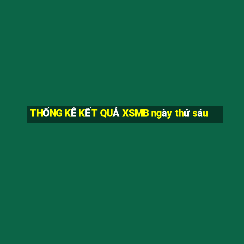 THỐNG KÊ KẾT QUẢ XSMB ngày thứ sáu