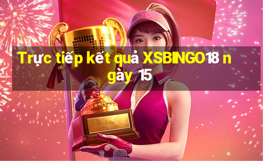 Trực tiếp kết quả XSBINGO18 ngày 15