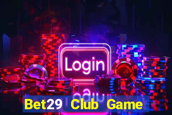 Bet29 Club Game Bài Online Chơi Cùng Bạn Bè