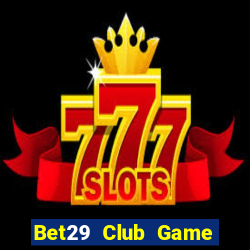 Bet29 Club Game Bài Online Chơi Cùng Bạn Bè