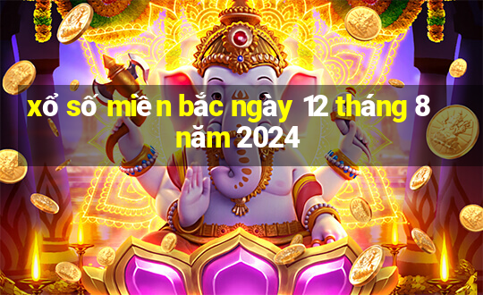 xổ số miền bắc ngày 12 tháng 8 năm 2024