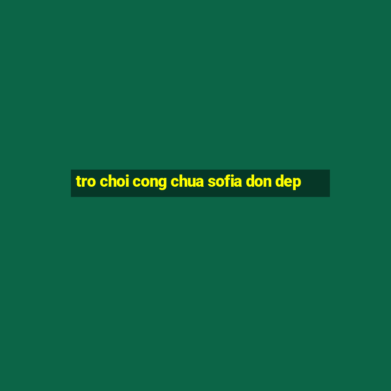 tro choi cong chua sofia don dep