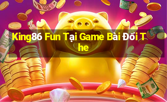 King86 Fun Tại Game Bài Đổi The