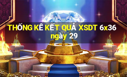 THỐNG KÊ KẾT QUẢ XSDT 6x36 ngày 29