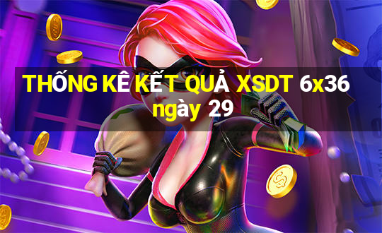 THỐNG KÊ KẾT QUẢ XSDT 6x36 ngày 29