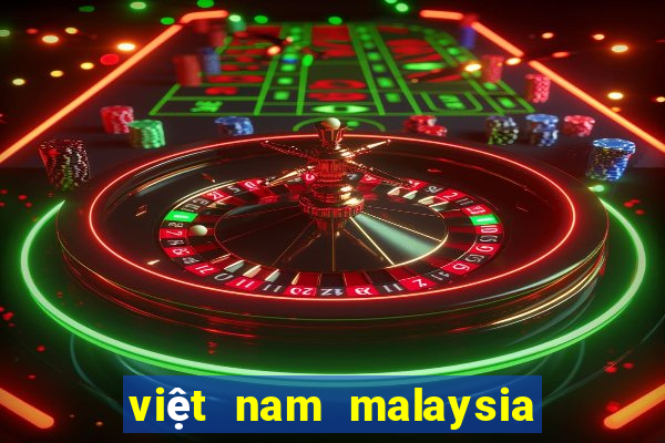 việt nam malaysia mấy giờ đá