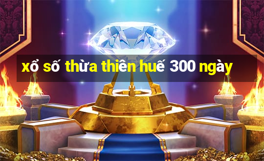 xổ số thừa thiên huế 300 ngày