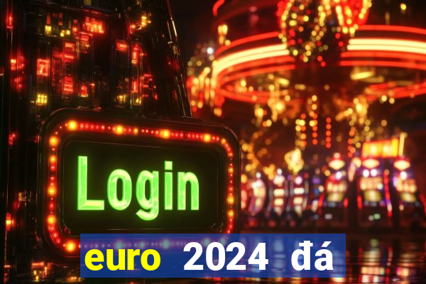 euro 2024 đá vào tháng mấy