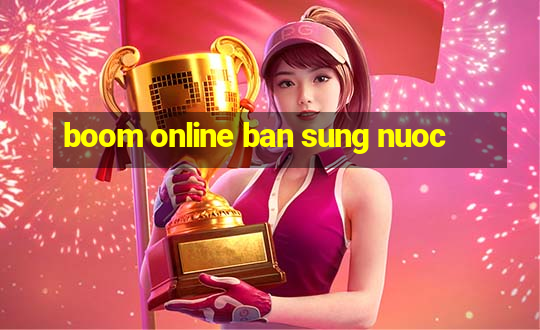 boom online ban sung nuoc