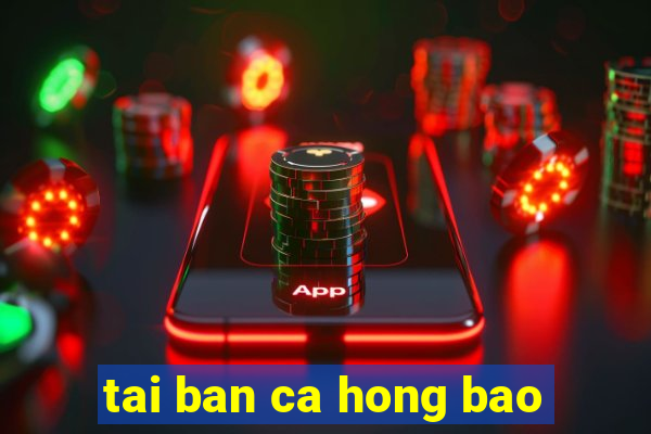 tai ban ca hong bao