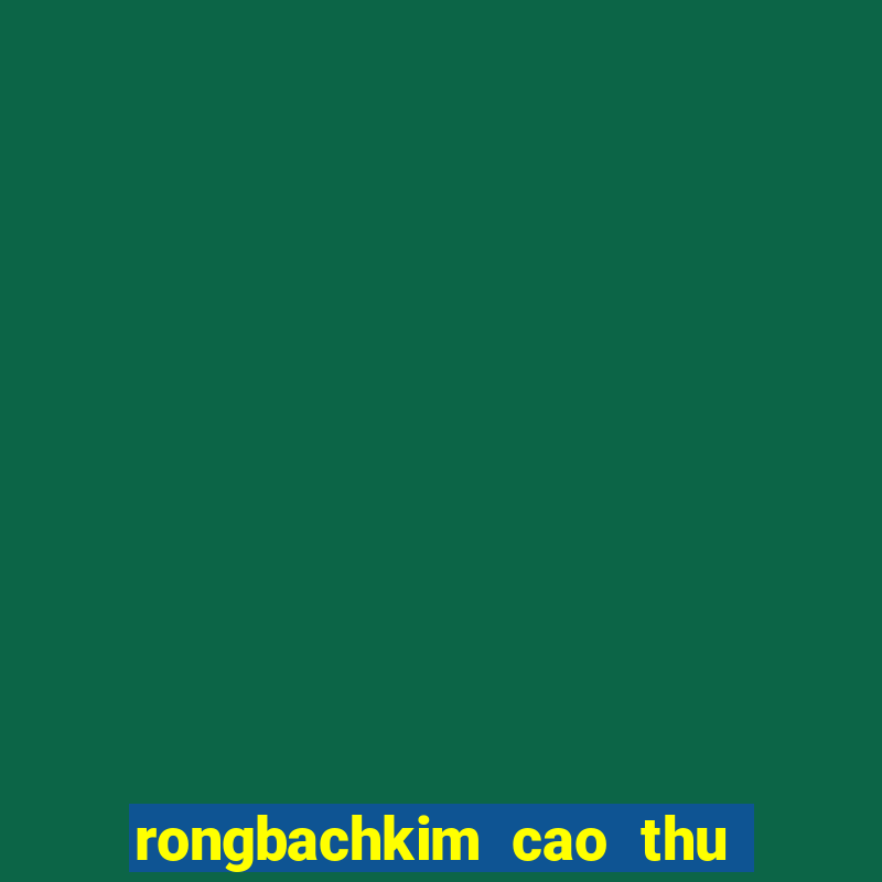 rongbachkim cao thu soi cau