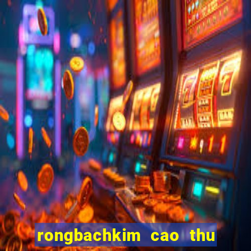 rongbachkim cao thu soi cau