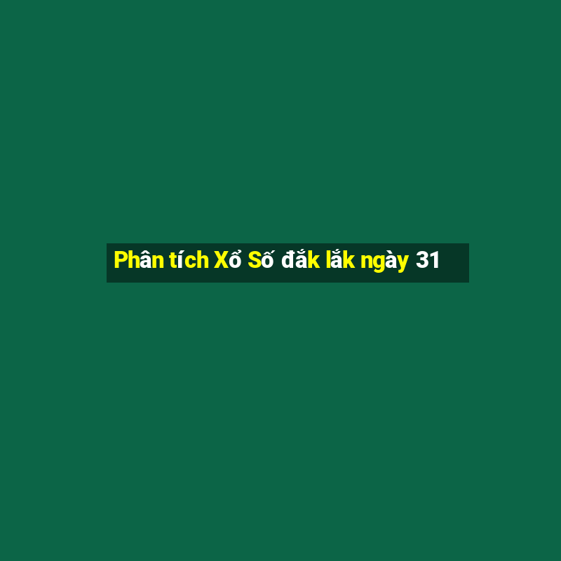 Phân tích Xổ Số đắk lắk ngày 31