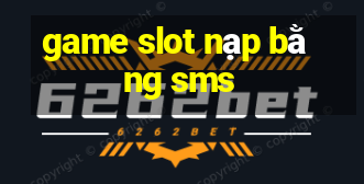 game slot nạp bằng sms