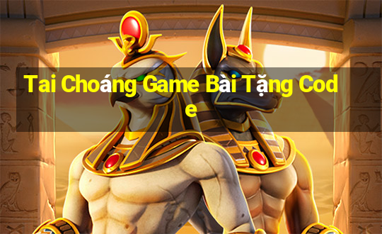 Tai Choáng Game Bài Tặng Code