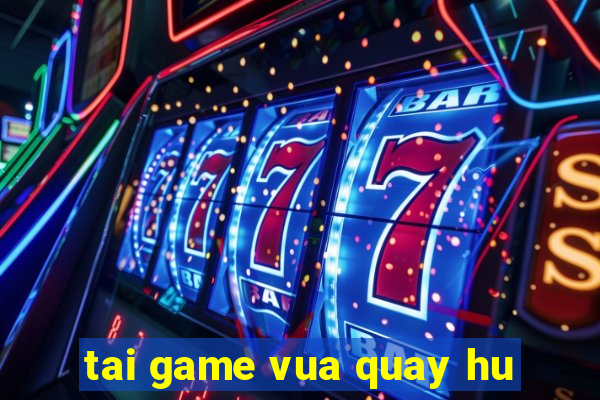 tai game vua quay hu