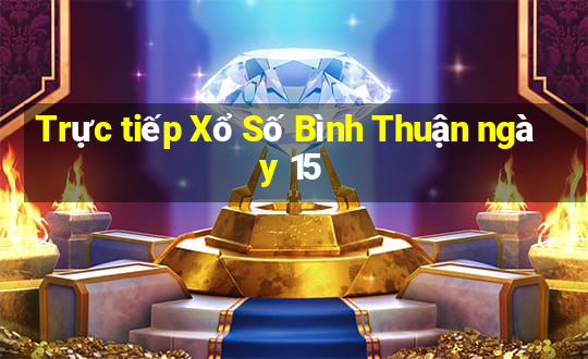 Trực tiếp Xổ Số Bình Thuận ngày 15