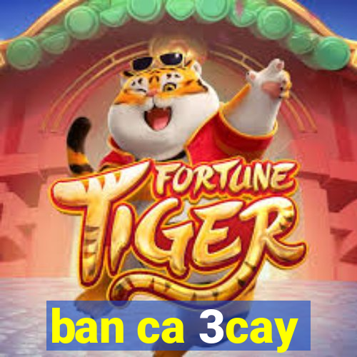 ban ca 3cay