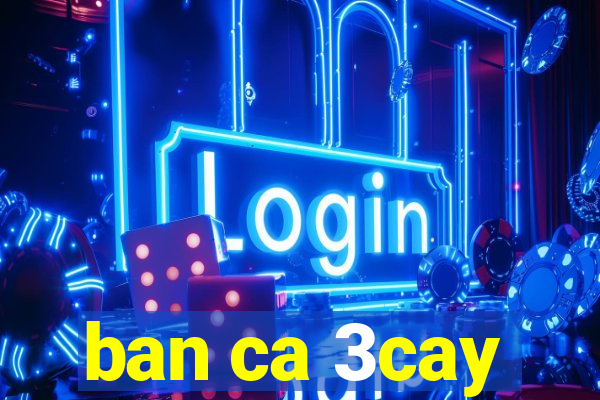 ban ca 3cay