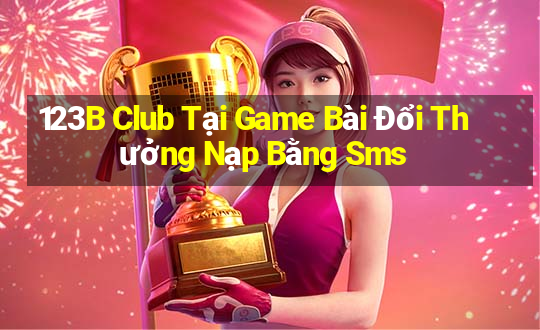 123B Club Tại Game Bài Đổi Thưởng Nạp Bằng Sms