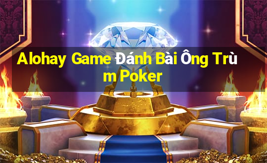 Alohay Game Đánh Bài Ông Trùm Poker