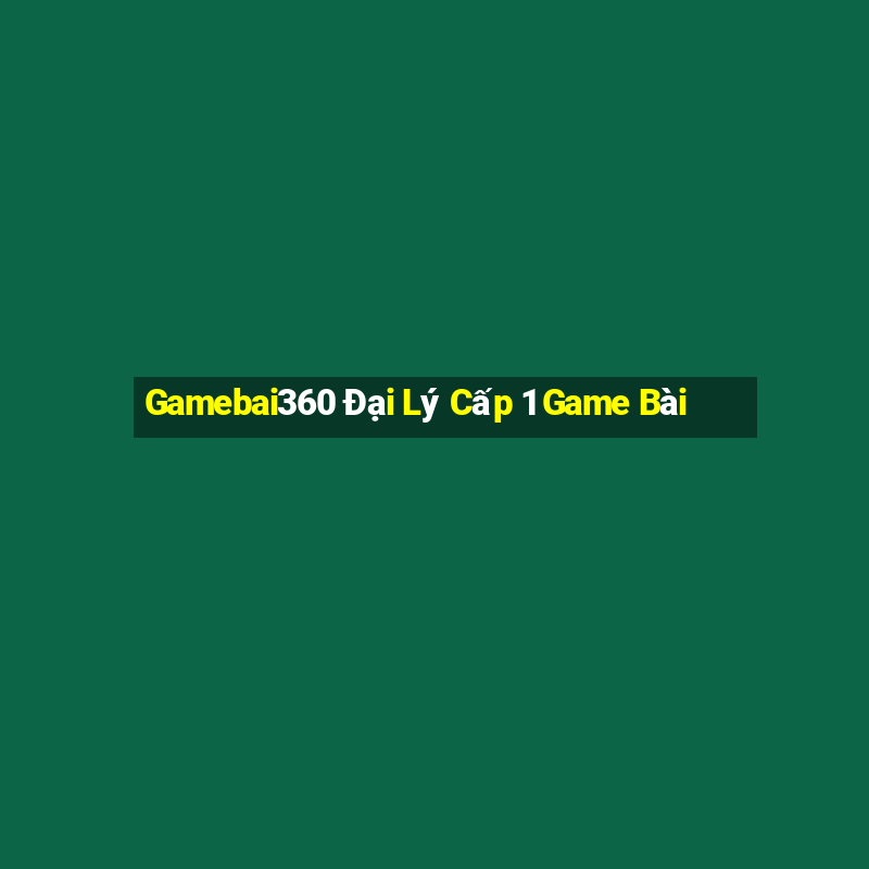 Gamebai360 Đại Lý Cấp 1 Game Bài