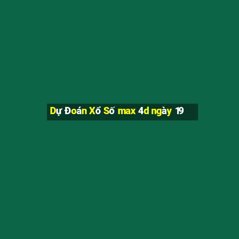 Dự Đoán Xổ Số max 4d ngày 19