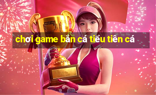 chơi game bắn cá tiểu tiên cá